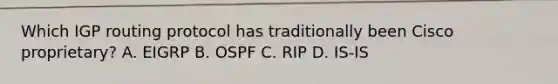 Which IGP routing protocol has traditionally been Cisco proprietary? A. EIGRP B. OSPF C. RIP D. IS-IS