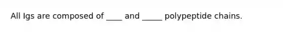 All Igs are composed of ____ and _____ polypeptide chains.