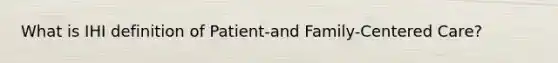 What is IHI definition of Patient-and Family-Centered Care?