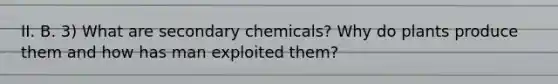 II. B. 3) What are secondary chemicals? Why do plants produce them and how has man exploited them?