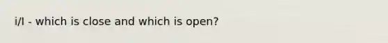 i/I - which is close and which is open?