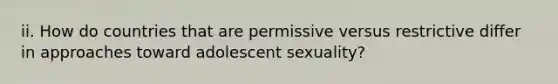 ii. How do countries that are permissive versus restrictive differ in approaches toward adolescent sexuality?