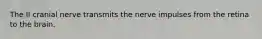 The II cranial nerve transmits the nerve impulses from the retina to the brain.