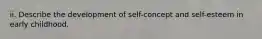 ii. Describe the development of self-concept and self-esteem in early childhood.