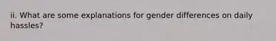 ii. What are some explanations for gender differences on daily hassles?