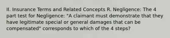 II. Insurance Terms and Related Concepts R. Negligence: The 4 part test for Negligence: "A claimant must demonstrate that they have legitimate special or general damages that can be compensated" corresponds to which of the 4 steps?