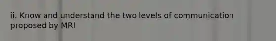 ii. Know and understand the two levels of communication proposed by MRI