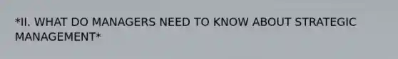 *II. WHAT DO MANAGERS NEED TO KNOW ABOUT STRATEGIC MANAGEMENT*