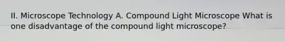 II. Microscope Technology A. Compound Light Microscope What is one disadvantage of the compound light microscope?