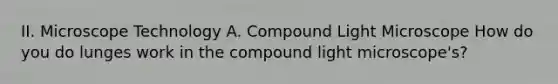 II. Microscope Technology A. Compound Light Microscope How do you do lunges work in the compound light microscope's?