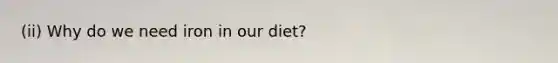 (ii) Why do we need iron in our diet?