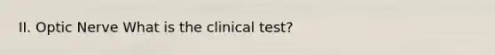 II. Optic Nerve What is the clinical test?