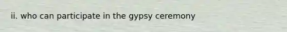 ii. who can participate in the gypsy ceremony