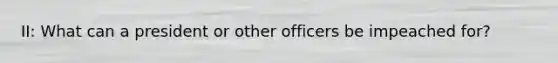 II: What can a president or other officers be impeached for?