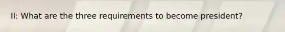 II: What are the three requirements to become president?