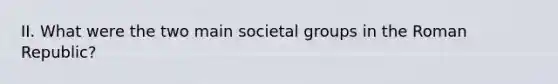 II. What were the two main societal groups in the Roman Republic?