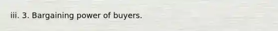 iii. 3. Bargaining power of buyers.