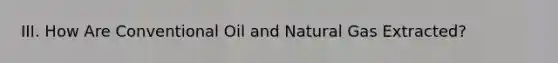 III. How Are Conventional Oil and Natural Gas Extracted?