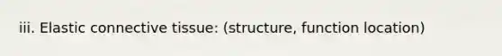 iii. Elastic connective tissue: (structure, function location)