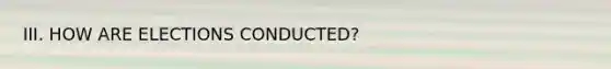 III. HOW ARE ELECTIONS CONDUCTED?