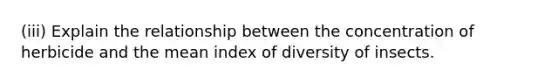 (iii) Explain the relationship between the concentration of herbicide and the mean index of diversity of insects.