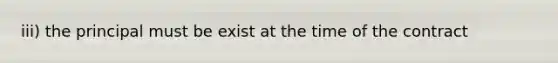 iii) the principal must be exist at the time of the contract