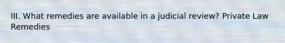 III. What remedies are available in a judicial review? Private Law Remedies