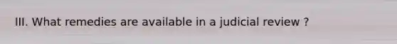 III. What remedies are available in a judicial review ?