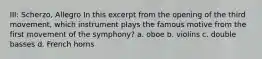 III: Scherzo, Allegro In this excerpt from the opening of the third movement, which instrument plays the famous motive from the first movement of the symphony? a. oboe b. violins c. double basses d. French horns