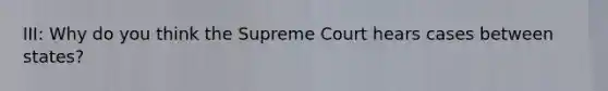 III: Why do you think the Supreme Court hears cases between states?