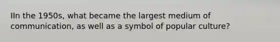 IIn the 1950s, what became the largest medium of communication, as well as a symbol of popular culture?