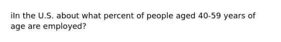 iIn the U.S. about what percent of people aged 40-59 years of age are employed?