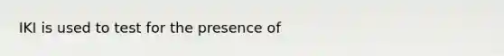 IKI is used to test for the presence of