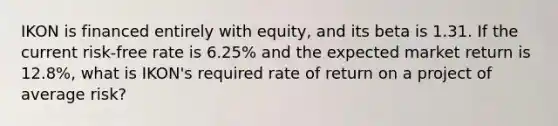 IKON is financed entirely with equity, and its beta is 1.31. If the current risk-free rate is 6.25% and the expected market return is 12.8%, what is IKON's required rate of return on a project of average risk?