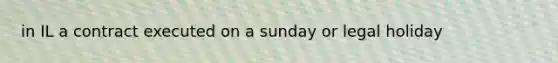 in IL a contract executed on a sunday or legal holiday