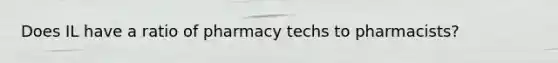 Does IL have a ratio of pharmacy techs to pharmacists?