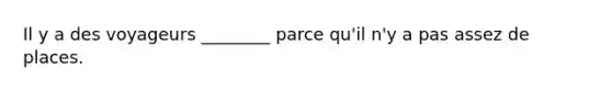 Il y a des voyageurs ________ parce qu'il n'y a pas assez de places.