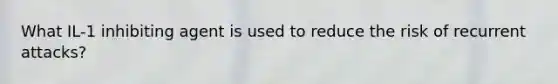 What IL-1 inhibiting agent is used to reduce the risk of recurrent attacks?