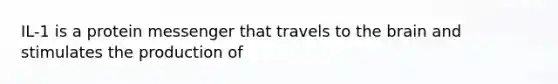 IL-1 is a protein messenger that travels to the brain and stimulates the production of