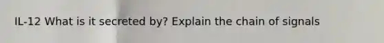 IL-12 What is it secreted by? Explain the chain of signals