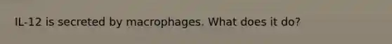 IL-12 is secreted by macrophages. What does it do?