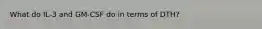 What do IL-3 and GM-CSF do in terms of DTH?