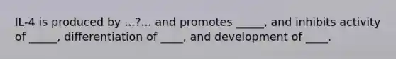 IL-4 is produced by ...?... and promotes _____, and inhibits activity of _____, differentiation of ____, and development of ____.