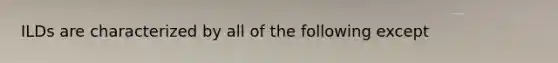 ILDs are characterized by all of the following except