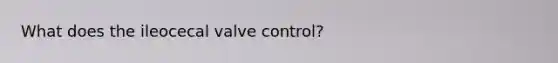 What does the ileocecal valve control?