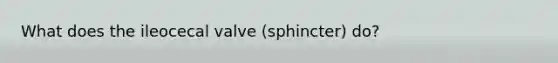 What does the ileocecal valve (sphincter) do?