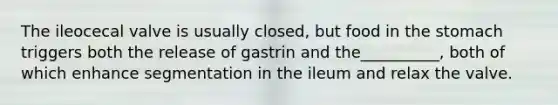 The ileocecal valve is usually closed, but food in the stomach triggers both the release of gastrin and the__________, both of which enhance segmentation in the ileum and relax the valve.