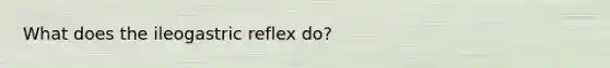 What does the ileogastric reflex do?