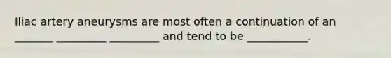 Iliac artery aneurysms are most often a continuation of an _______ _________ _________ and tend to be ___________.