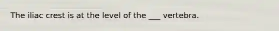 The iliac crest is at the level of the ___ vertebra.